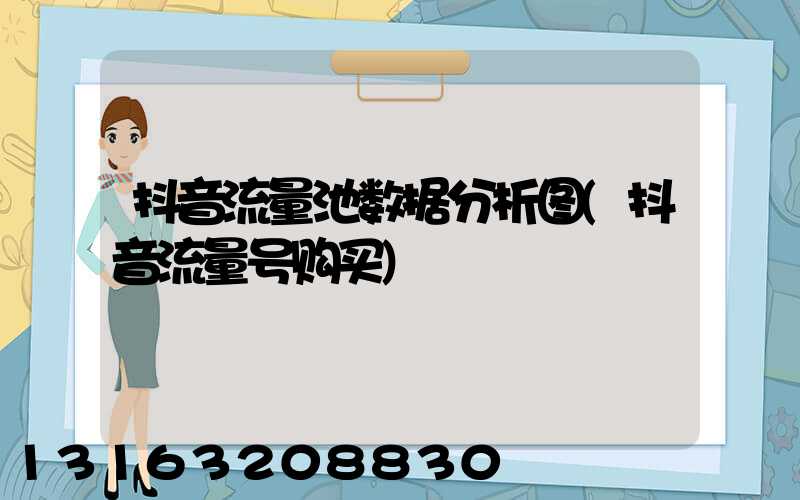 抖音流量池数据分析图(抖音流量号购买)