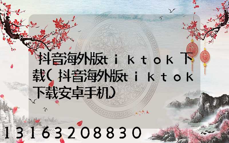 抖音海外版tiktok下载(抖音海外版tiktok下载安卓手机)