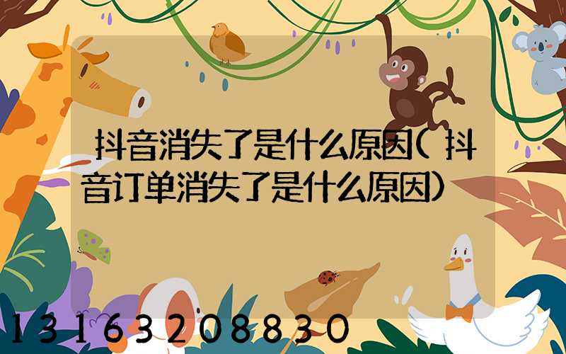 抖音消失了是什么原因(抖音订单消失了是什么原因)