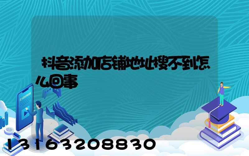 抖音添加店铺地址搜不到怎么回事