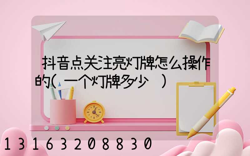 抖音点关注亮灯牌怎么操作的(一个灯牌多少钱)
