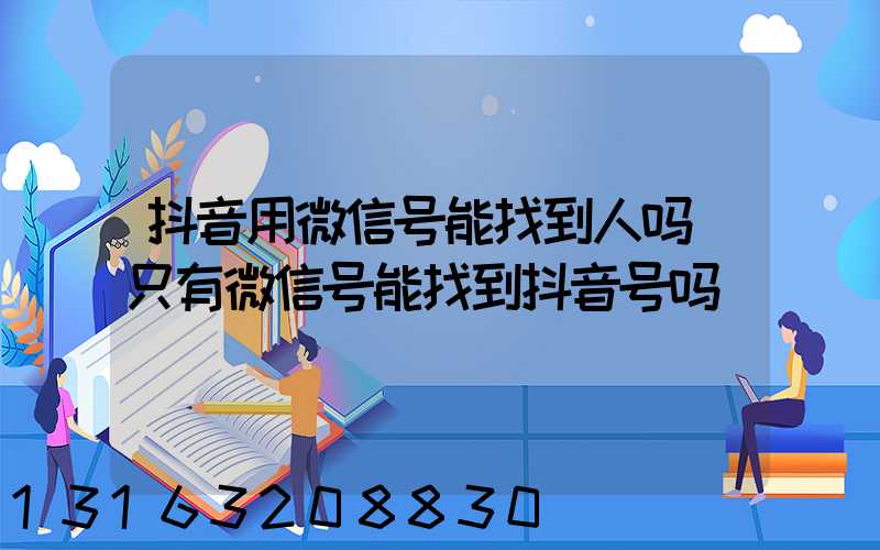 抖音用微信号能找到人吗(只有微信号能找到抖音号吗)