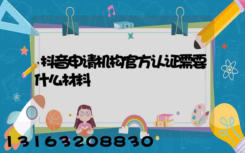 抖音申请机构官方认证需要什么材料