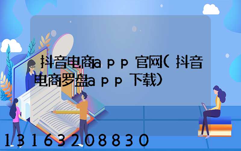 抖音电商app官网(抖音电商罗盘app下载)