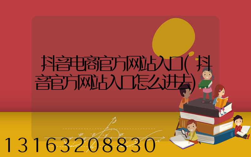 抖音电商官方网站入口(抖音官方网站入口怎么进去)