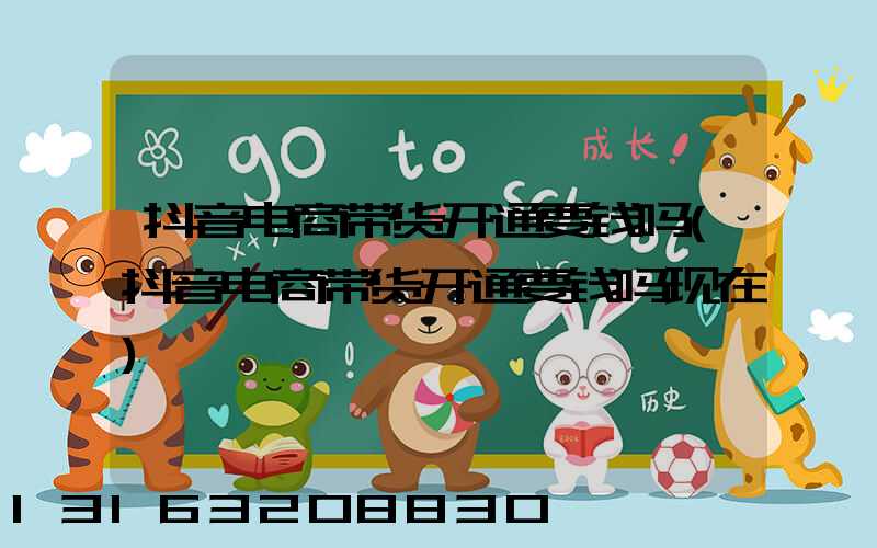 抖音电商带货开通要钱吗(抖音电商带货开通要钱吗现在)