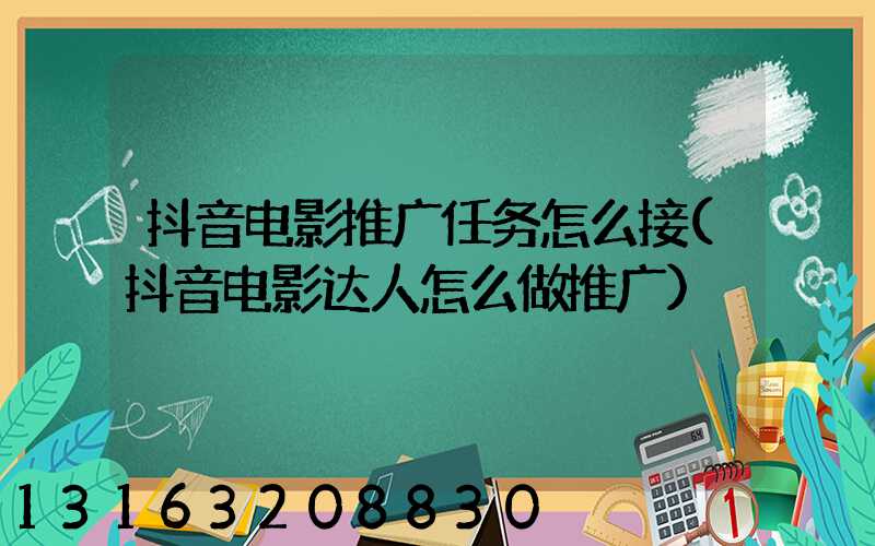 抖音电影推广任务怎么接(抖音电影达人怎么做推广)