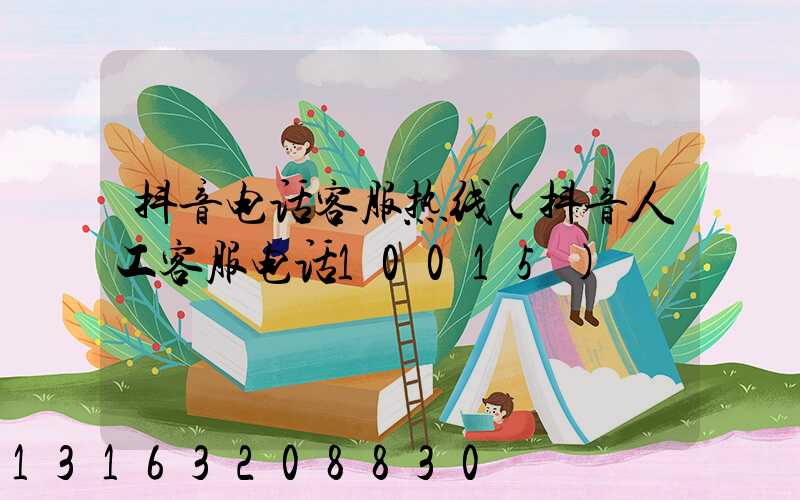 抖音电话客服热线(抖音人工客服电话10015)