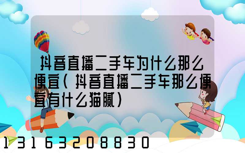 抖音直播二手车为什么那么便宜(抖音直播二手车那么便宜有什么猫腻)