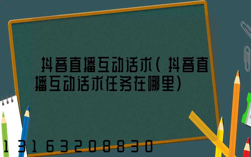 抖音直播互动话术(抖音直播互动话术任务在哪里)