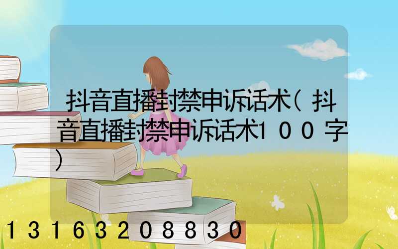 抖音直播封禁申诉话术(抖音直播封禁申诉话术100字)