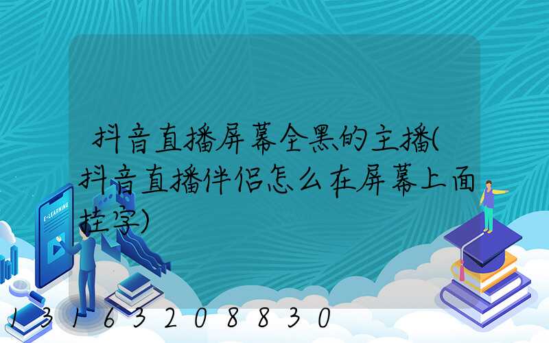 抖音直播屏幕全黑的主播(抖音直播伴侣怎么在屏幕上面挂字)