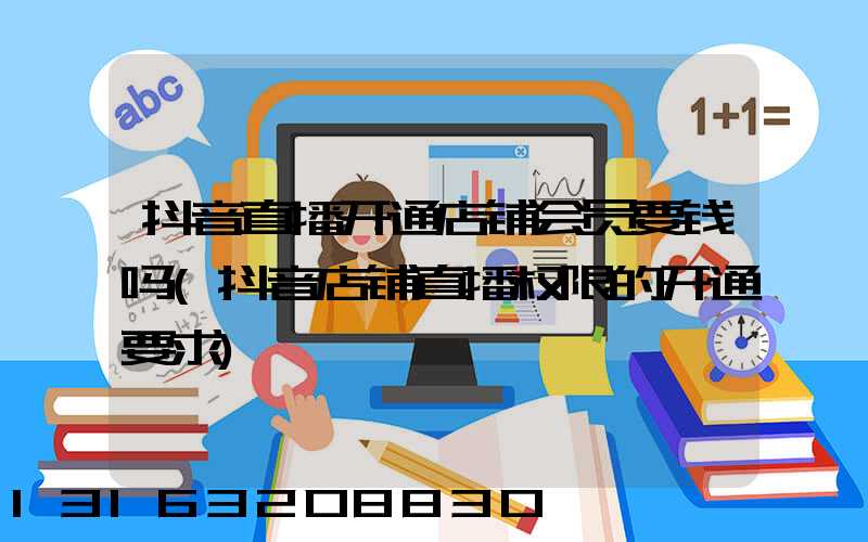 抖音直播开通店铺会员要钱吗(抖音店铺直播权限的开通要求)
