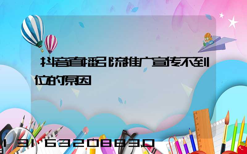 抖音直播引流推广宣传不到位的原因