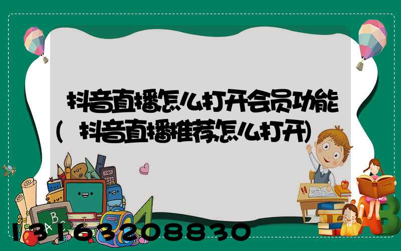 抖音直播怎么打开会员功能(抖音直播推荐怎么打开)