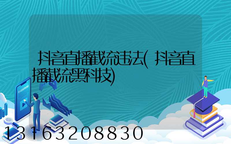 抖音直播截流违法(抖音直播截流黑科技)