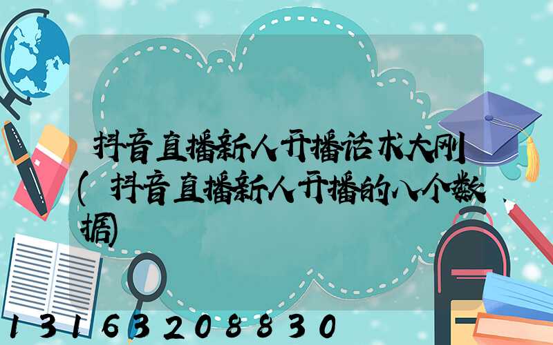 抖音直播新人开播话术大刚(抖音直播新人开播的八个数据)