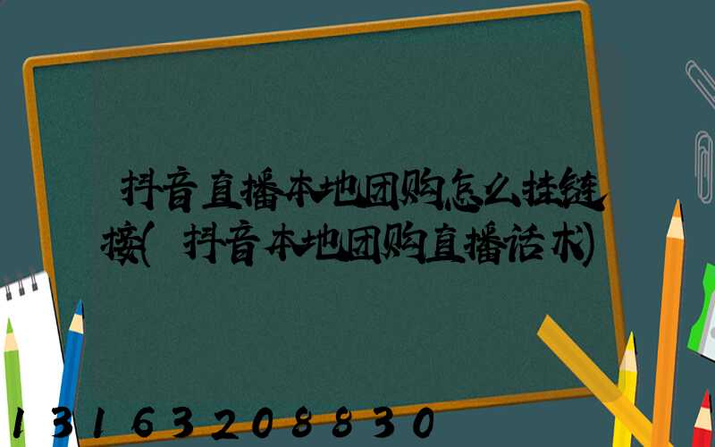 抖音直播本地团购怎么挂链接(抖音本地团购直播话术)