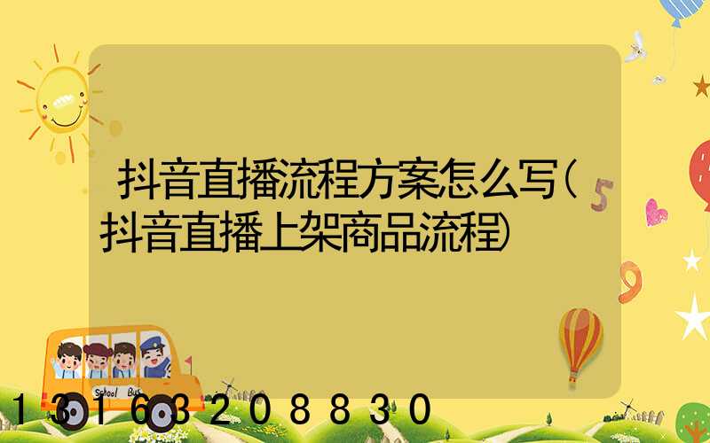 抖音直播流程方案怎么写(抖音直播上架商品流程)