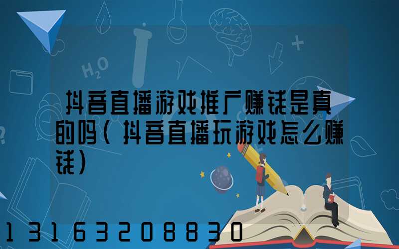 抖音直播游戏推广赚钱是真的吗(抖音直播玩游戏怎么赚钱)