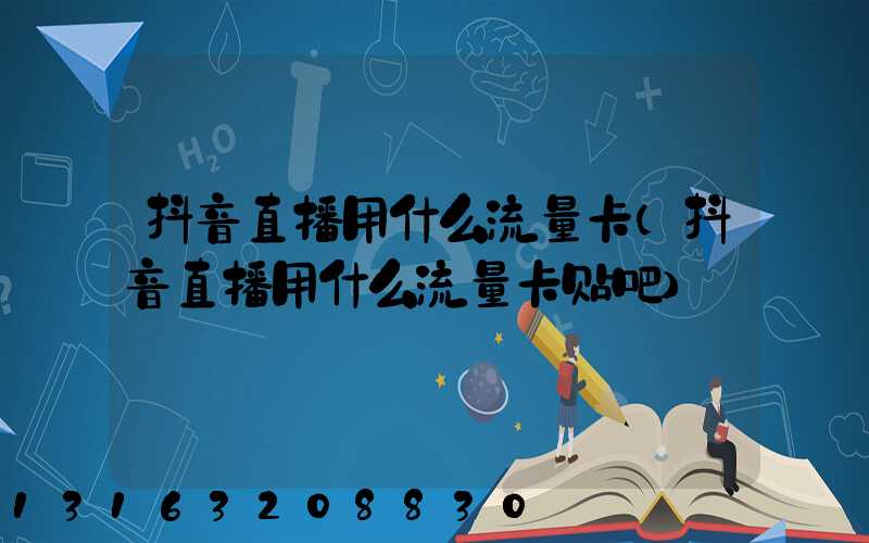 抖音直播用什么流量卡(抖音直播用什么流量卡贴吧)