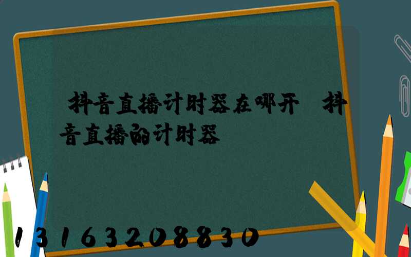 抖音直播计时器在哪开(抖音直播的计时器)