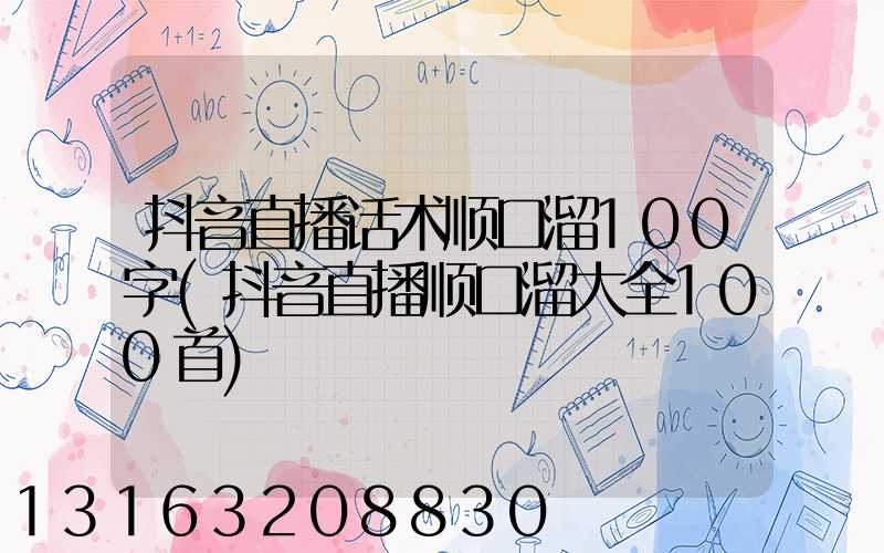 抖音直播话术顺口溜100字(抖音直播顺口溜大全100首)