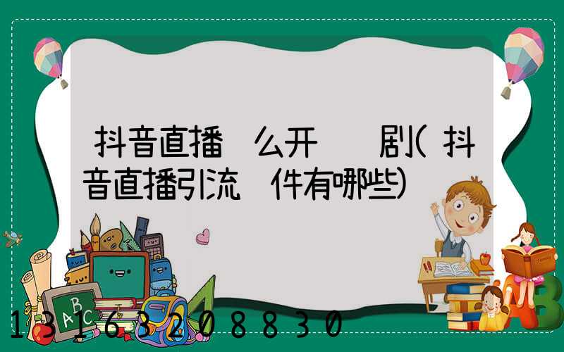 抖音直播这么开连续剧(抖音直播引流软件有哪些)