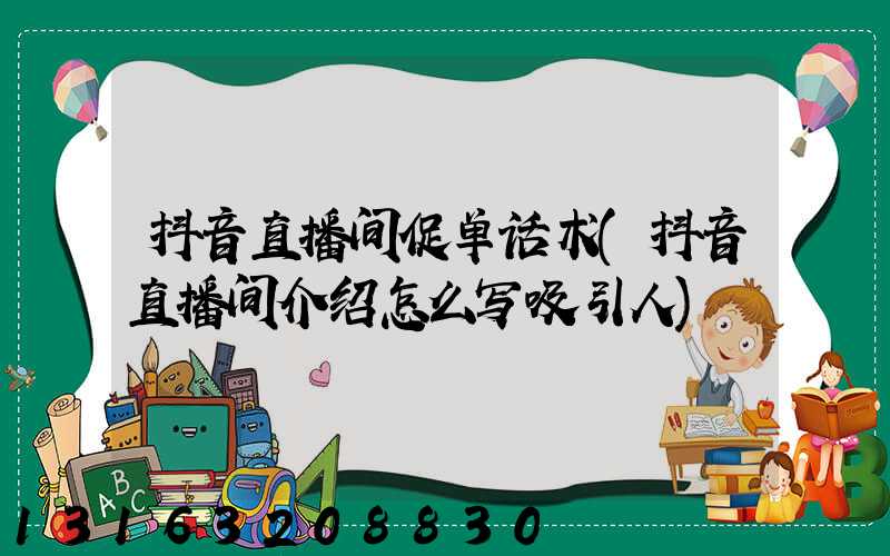 抖音直播间促单话术(抖音直播间介绍怎么写吸引人)