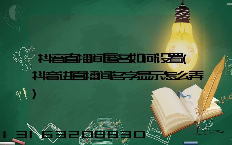 抖音直播间匿名如何设置(抖音进直播间名字显示怎么弄)