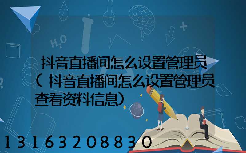 抖音直播间怎么设置管理员(抖音直播间怎么设置管理员查看资料信息)