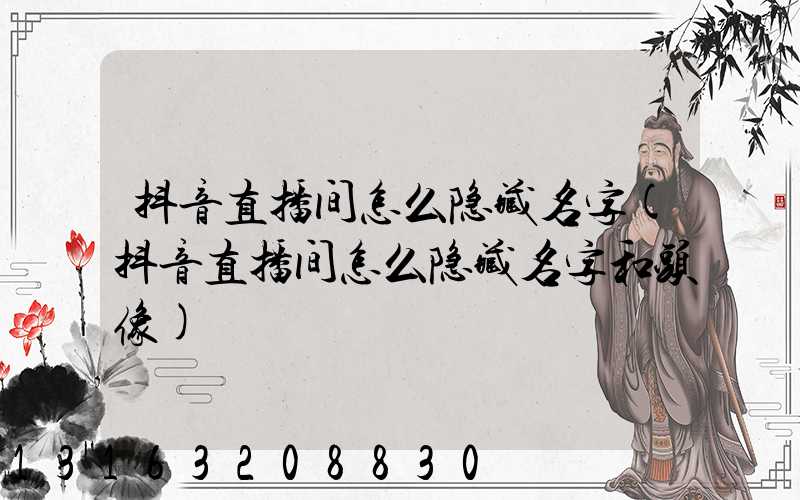 抖音直播间怎么隐藏名字(抖音直播间怎么隐藏名字和头像)