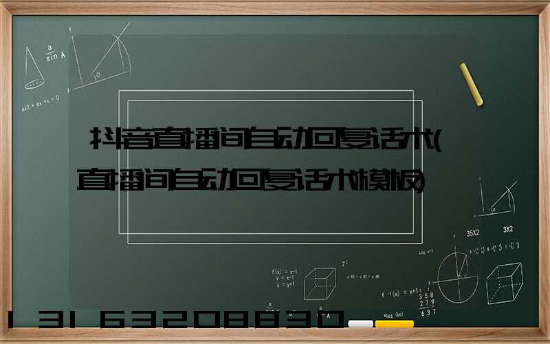 抖音直播间自动回复话术(直播间自动回复话术模板)