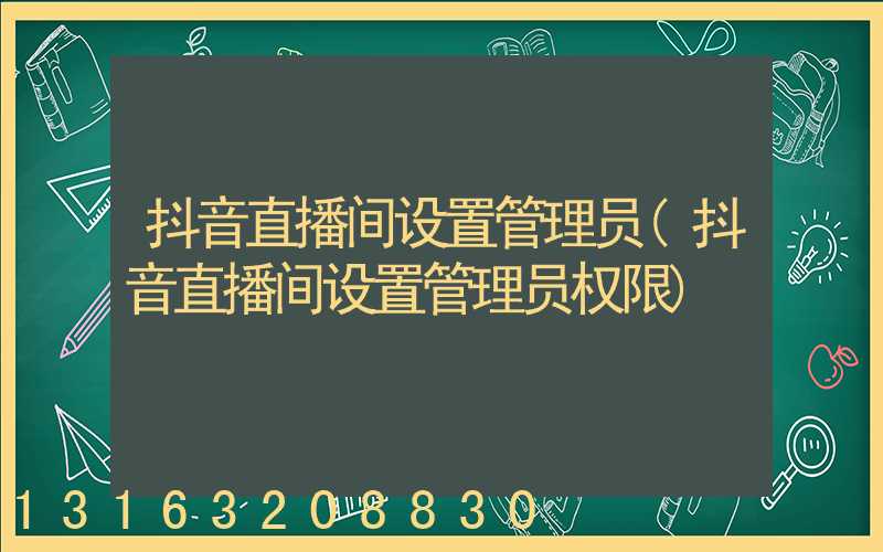 抖音直播间设置管理员(抖音直播间设置管理员权限)