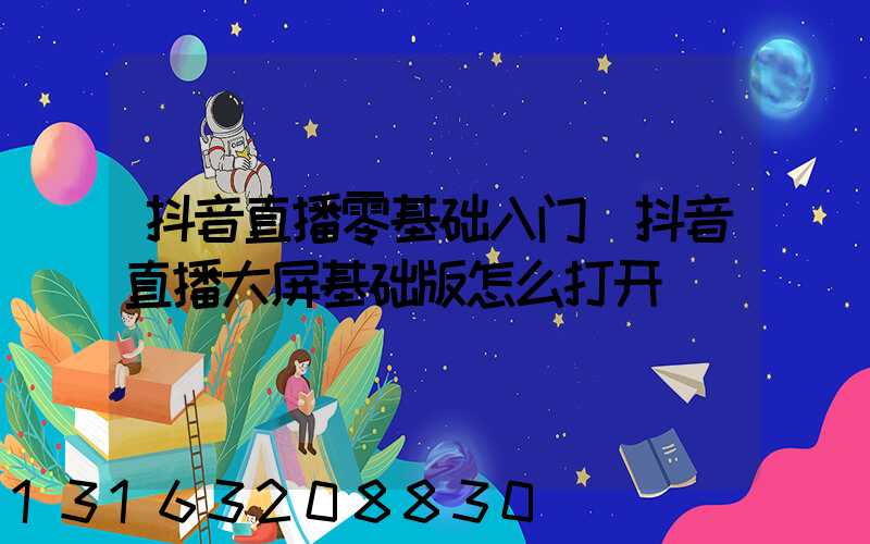 抖音直播零基础入门(抖音直播大屏基础版怎么打开)