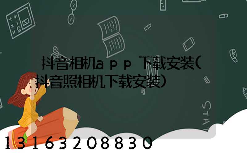 抖音相机app下载安装(抖音照相机下载安装)