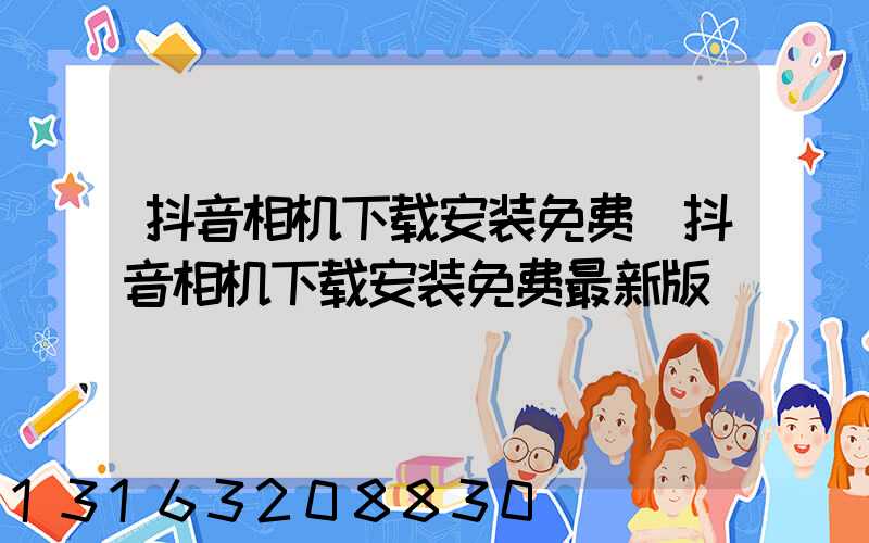 抖音相机下载安装免费(抖音相机下载安装免费最新版)