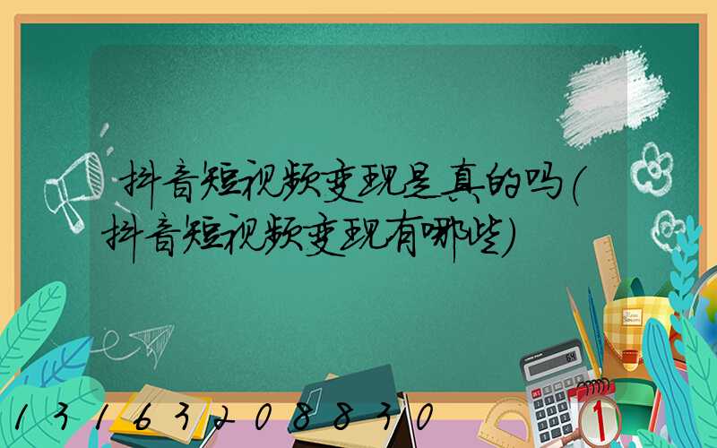 抖音短视频变现是真的吗(抖音短视频变现有哪些)