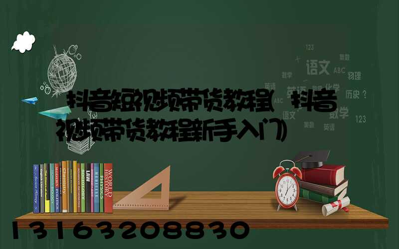 抖音短视频带货教程(抖音视频带货教程新手入门)