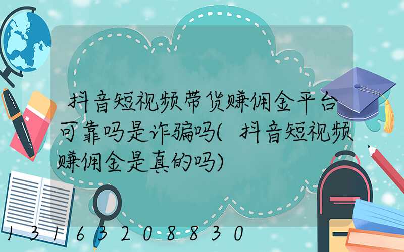 抖音短视频带货赚佣金平台可靠吗是诈骗吗(抖音短视频赚佣金是真的吗)