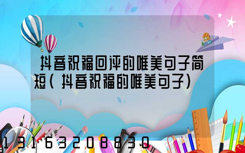 抖音祝福回评的唯美句子简短(抖音祝福的唯美句子)