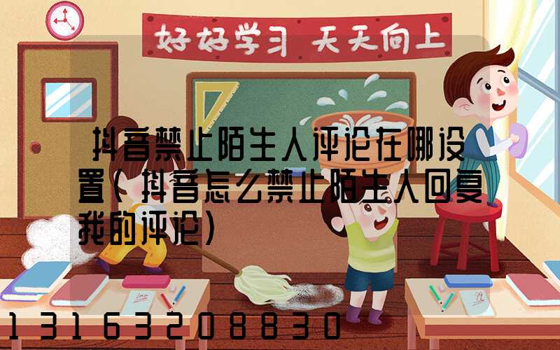 抖音禁止陌生人评论在哪设置(抖音怎么禁止陌生人回复我的评论)