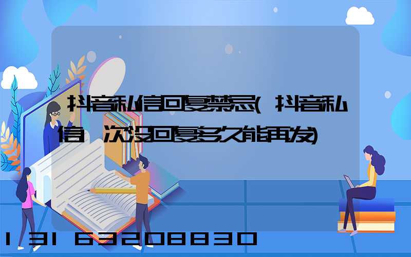 抖音私信回复禁忌(抖音私信1次没回复多久能再发)