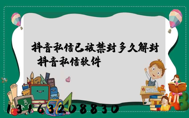 抖音私信已被禁封多久解封(抖音私信软件)