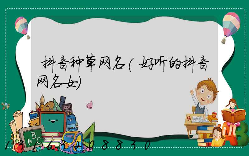 抖音种草网名(好听的抖音网名女)