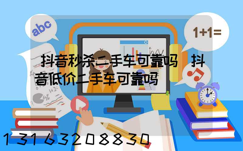 抖音秒杀二手车可靠吗(抖音低价二手车可靠吗)