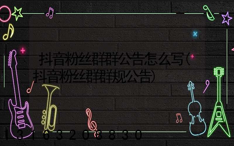 抖音粉丝群群公告怎么写(抖音粉丝群群规公告)