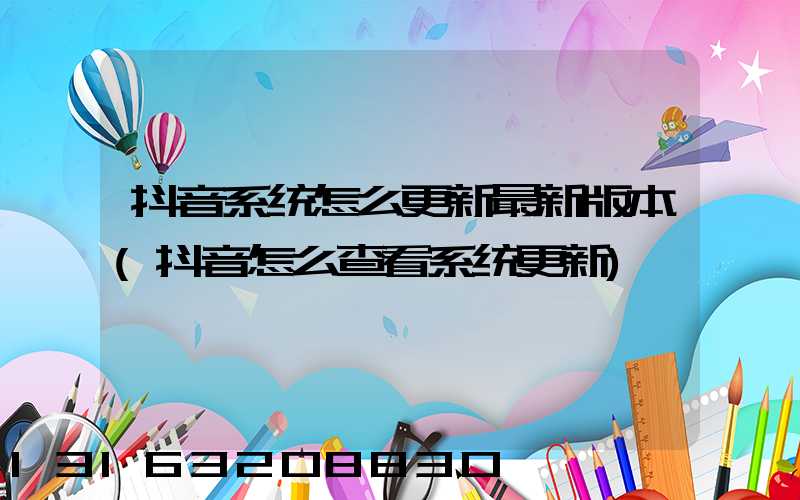 抖音系统怎么更新最新版本(抖音怎么查看系统更新)