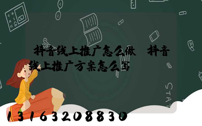 抖音线上推广怎么做(抖音线上推广方案怎么写)