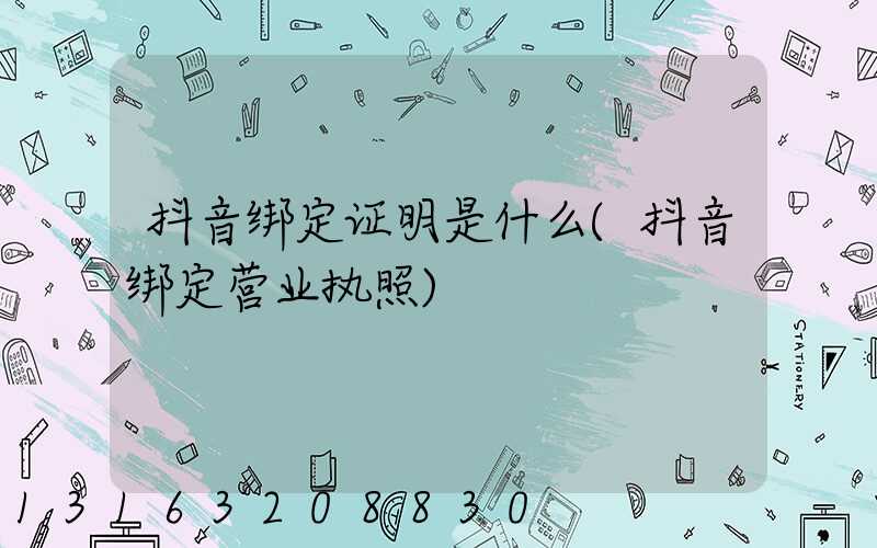 抖音绑定证明是什么(抖音绑定营业执照)